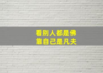 看别人都是佛 靠自己是凡夫